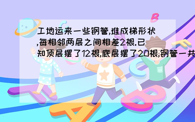 工地运来一些钢管,堆成梯形状,每相邻两层之间相差2根.已知顶层摆了12根,底层摆了20根,钢管一共多少?