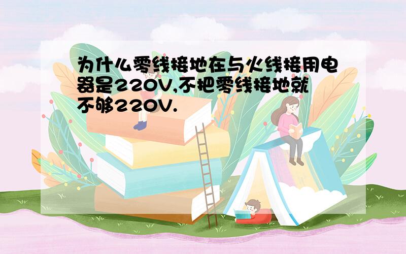 为什么零线接地在与火线接用电器是220V,不把零线接地就不够220V.