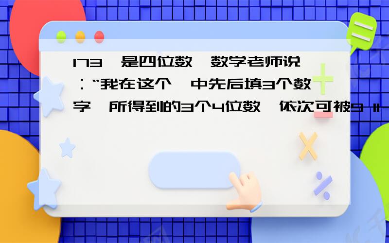 173□是四位数,数学老师说：“我在这个□中先后填3个数字,所得到的3个4位数,依次可被9 11 6 整除.”问：数学老师先后填入的3个数字的和是多少?试求出所有这样的两位数,在将它们分别乘以