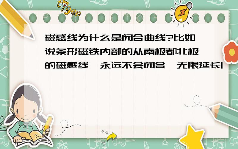 磁感线为什么是闭合曲线?比如说条形磁铁内部的从南极都北极的磁感线,永远不会闭合,无限延长!