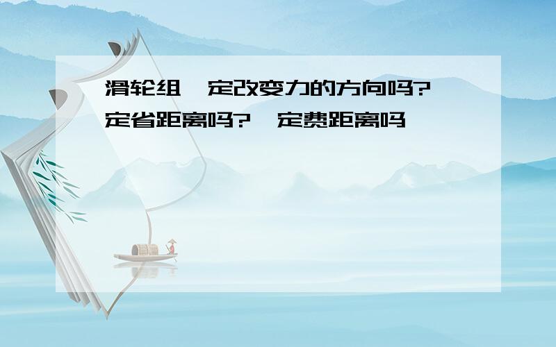 滑轮组一定改变力的方向吗?一定省距离吗?一定费距离吗