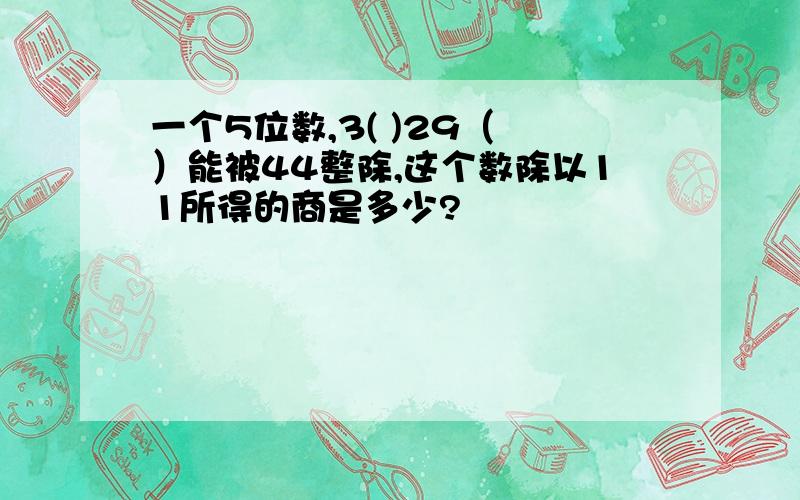 一个5位数,3( )29（　）能被44整除,这个数除以11所得的商是多少?