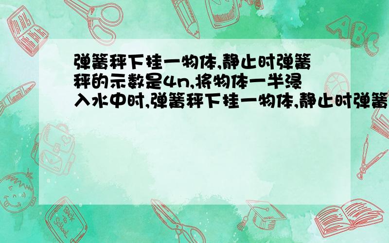 弹簧秤下挂一物体,静止时弹簧秤的示数是4n,将物体一半浸入水中时,弹簧秤下挂一物体,静止时弹簧秤的示数是4N,将物体一半浸入水中时,弹簧秤的示数是3.5N,这是铁块所受的浮力是多少?物体的