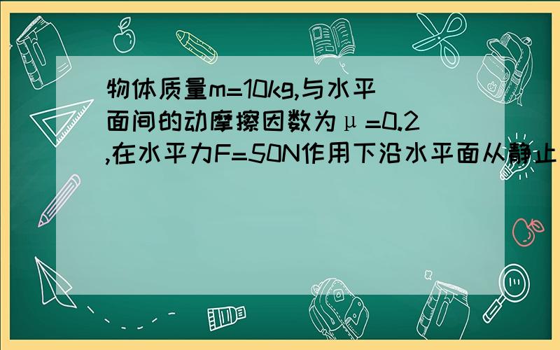 物体质量m=10kg,与水平面间的动摩擦因数为μ=0.2,在水平力F=50N作用下沿水平面从静止起运动t1=4s后撤去F力物体到停下还能运动多久?