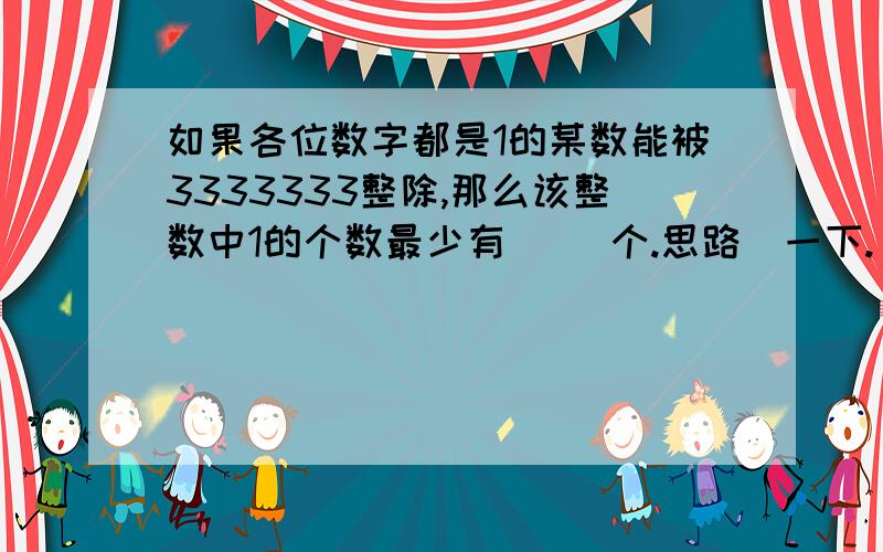 如果各位数字都是1的某数能被3333333整除,那么该整数中1的个数最少有（ ）个.思路吿一下.