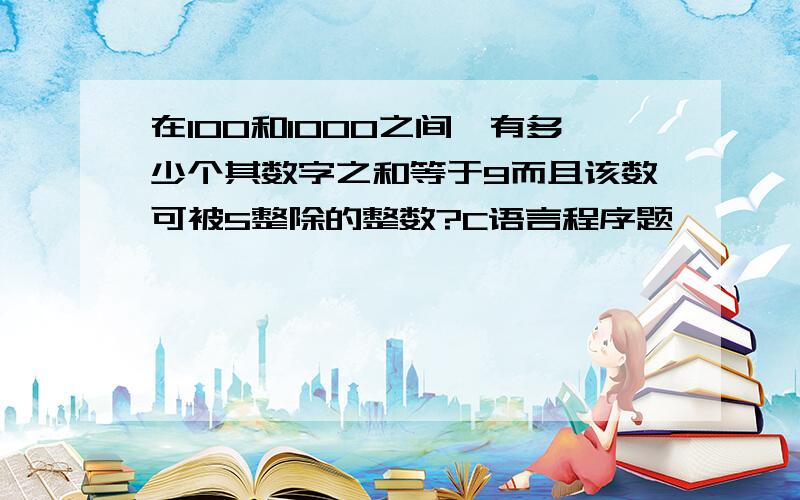 在100和1000之间,有多少个其数字之和等于9而且该数可被5整除的整数?C语言程序题