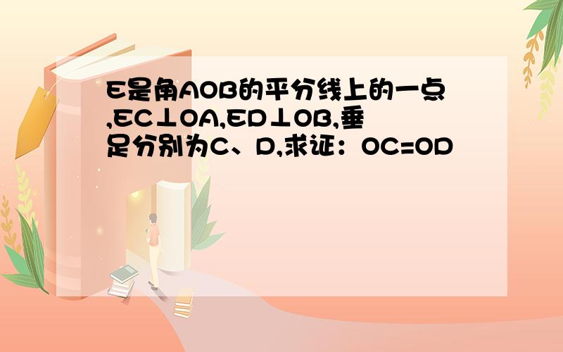 E是角AOB的平分线上的一点,EC⊥OA,ED⊥OB,垂足分别为C、D,求证：OC=OD