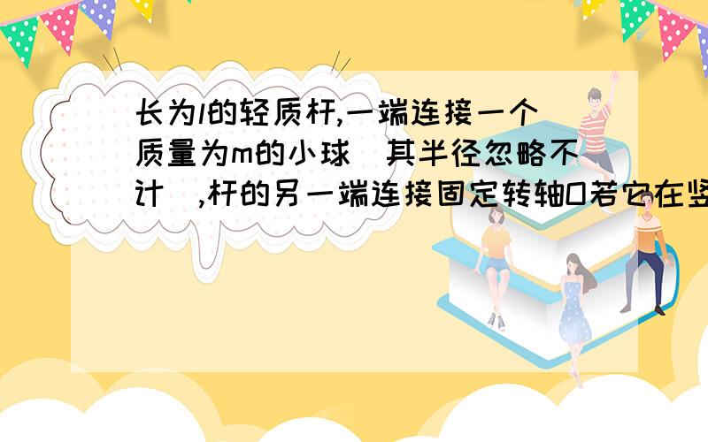 长为l的轻质杆,一端连接一个质量为m的小球（其半径忽略不计）,杆的另一端连接固定转轴O若它在竖直平面内做匀速圆周运动，转动周期为T=2π根号（3l/g),试求小球到达最高点时杆对小球的作