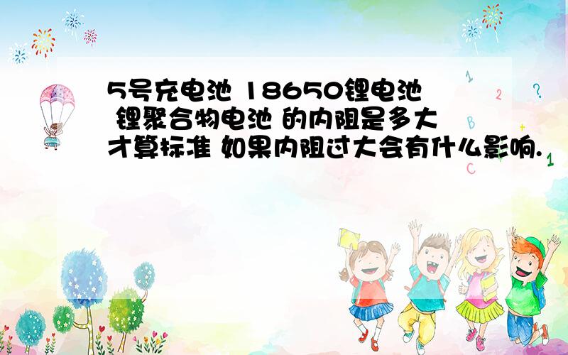 5号充电池 18650锂电池 锂聚合物电池 的内阻是多大才算标准 如果内阻过大会有什么影响.