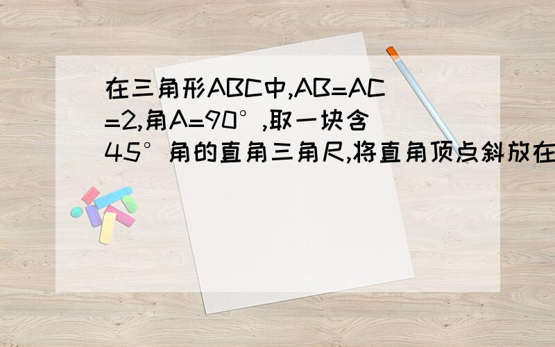 在三角形ABC中,AB=AC=2,角A=90°,取一块含45°角的直角三角尺,将直角顶点斜放在斜边BC中点处O处,绕O时针旋转,是90°角的两边AB,AC分别相交于点E,F.若将直角三角尺45°角的顶点放在斜边的中点O处,绕