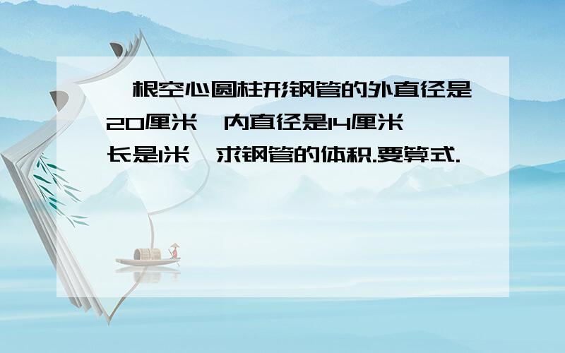 一根空心圆柱形钢管的外直径是20厘米,内直径是14厘米,长是1米,求钢管的体积.要算式.