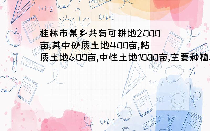 桂林市某乡共有可耕地2000亩,其中砂质土地400亩,粘质土地600亩,中性土地1000亩,主要种植3类作物：第一类是以水稻为主的粮食类；第二类是蔬菜类；第三类为经济作物,以本地特产——金银花