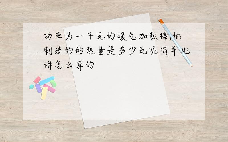 功率为一千瓦的暖气加热棒,他制造的的热量是多少瓦呢简单地讲怎么算的