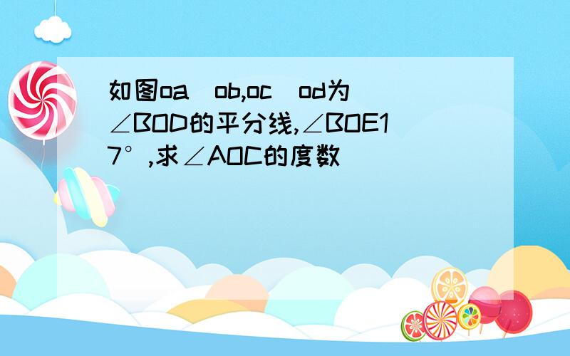 如图oa丄ob,oc丄od为∠BOD的平分线,∠BOE17°,求∠AOC的度数