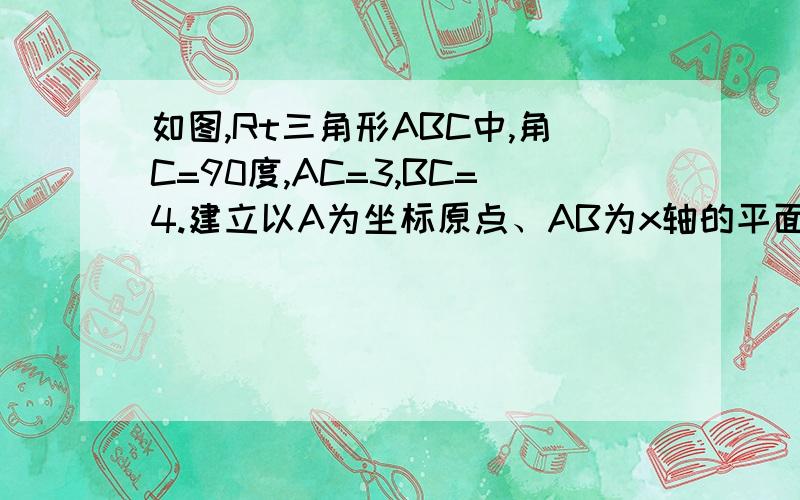 如图,Rt三角形ABC中,角C=90度,AC=3,BC=4.建立以A为坐标原点、AB为x轴的平面坐标系,求B、C两点的坐标.