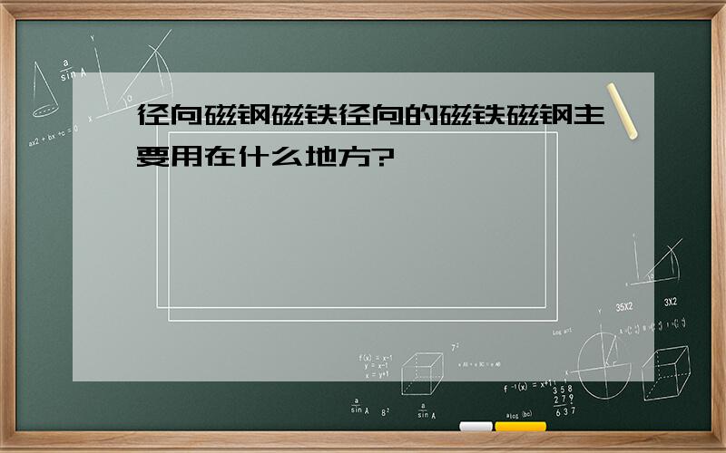 径向磁钢磁铁径向的磁铁磁钢主要用在什么地方?