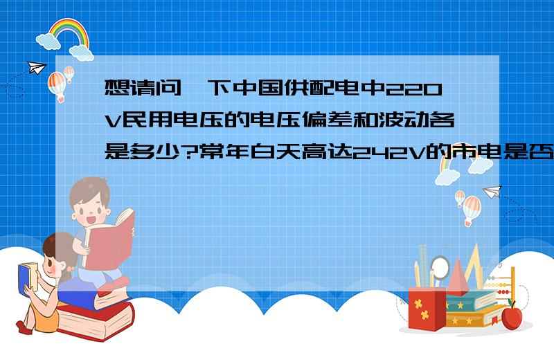 想请问一下中国供配电中220V民用电压的电压偏差和波动各是多少?常年白天高达242V的市电是否正常?想请问一下中国供配电中220V民用电压的允许电压偏差和波动各是多少?一个不论冬、夏、昼