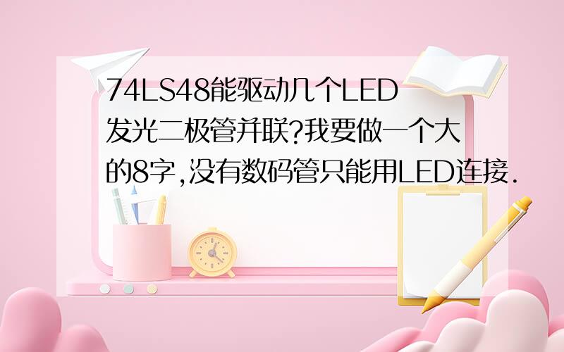 74LS48能驱动几个LED发光二极管并联?我要做一个大的8字,没有数码管只能用LED连接.