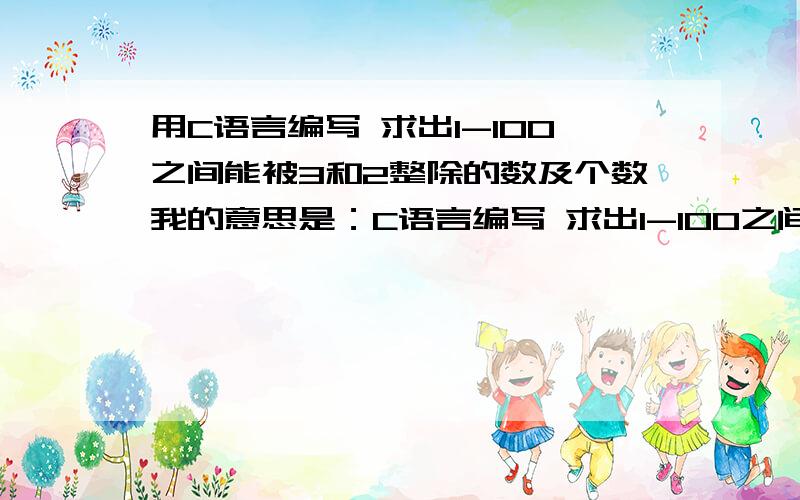 用C语言编写 求出1-100之间能被3和2整除的数及个数我的意思是：C语言编写 求出1-100之间能同时被3和2整除的数将这些数显示出来,并显示个数