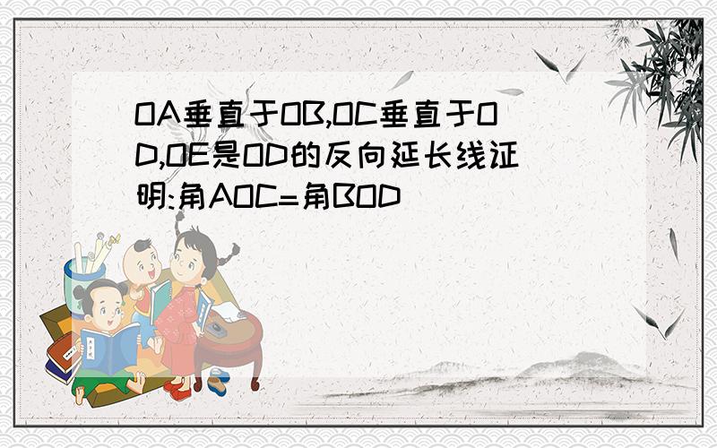 OA垂直于OB,OC垂直于OD,OE是OD的反向延长线证明:角AOC=角BOD