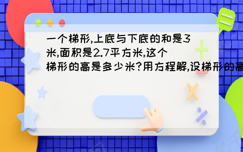 一个梯形,上底与下底的和是3米,面积是2.7平方米,这个梯形的高是多少米?用方程解,设梯形的高是x米,