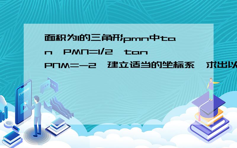 面积为1的三角形pmn中tan∠PMN=1/2,tan∠PNM=-2,建立适当的坐标系,求出以M,N为焦点且过点P的椭圆方程