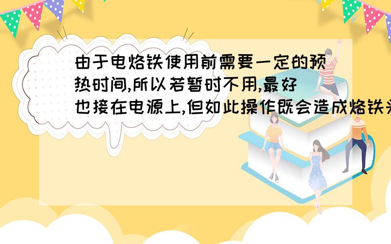 由于电烙铁使用前需要一定的预热时间,所以若暂时不用,最好也接在电源上,但如此操作既会造成烙铁头因高温氧化而不沾锡,又费电.通过学习,小勇设计了如图的电路:暂时不需焊接时,断开S使