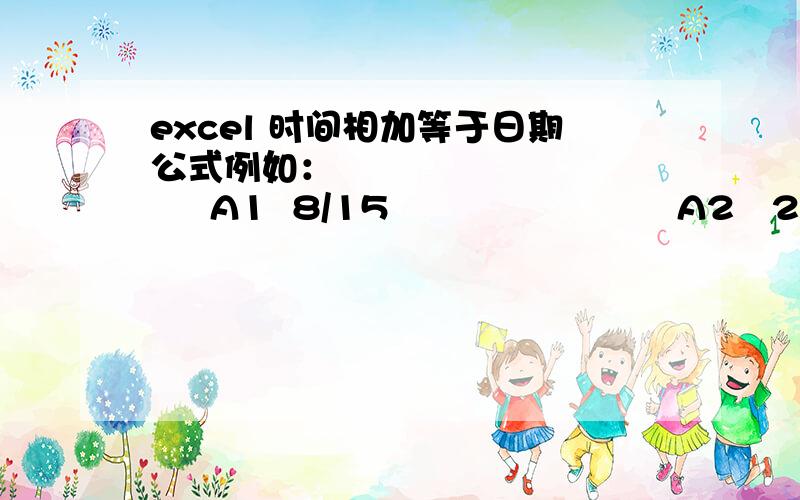 excel 时间相加等于日期公式例如：              A1  8/15                        A2   20:00                         A3   360            如何实现        A4   A2+A3=8/16