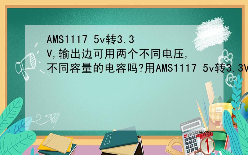 AMS1117 5v转3.3V,输出边可用两个不同电压,不同容量的电容吗?用AMS1117 5v转3.3V,输入边用个钽电容16V10UF.输出边可用个钽电容16V10UF并联个陶瓷贴片无极电容,电压6.3v或24V,容量也不一定的.这两个不