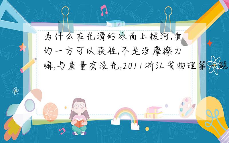 为什么在光滑的冰面上拔河,重的一方可以获胜,不是没摩擦力嘛,与质量有没光,2011浙江省物理第一题?