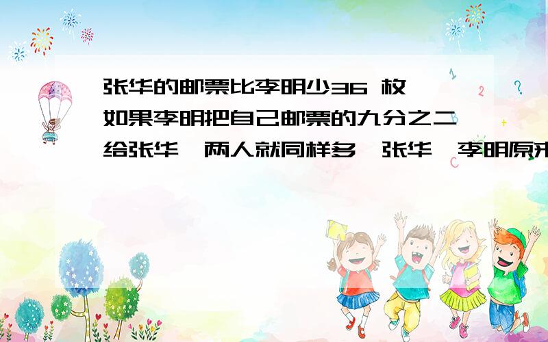 张华的邮票比李明少36 枚、如果李明把自己邮票的九分之二给张华、两人就同样多、张华、李明原来各有少枚邮票?