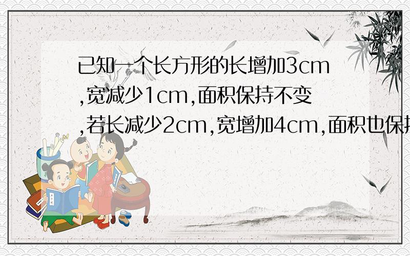 已知一个长方形的长增加3cm,宽减少1cm,面积保持不变,若长减少2cm,宽增加4cm,面积也保持不变,求原长方形面积