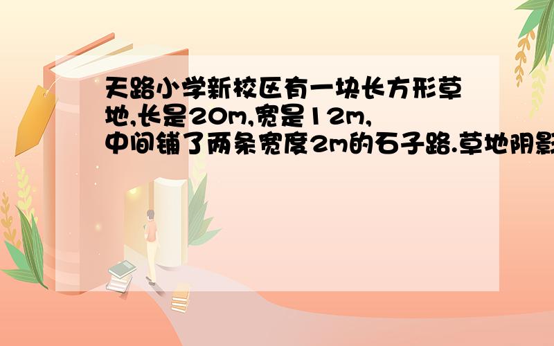 天路小学新校区有一块长方形草地,长是20m,宽是12m,中间铺了两条宽度2m的石子路.草地阴影部分面积有多这道题我爸都做不出来