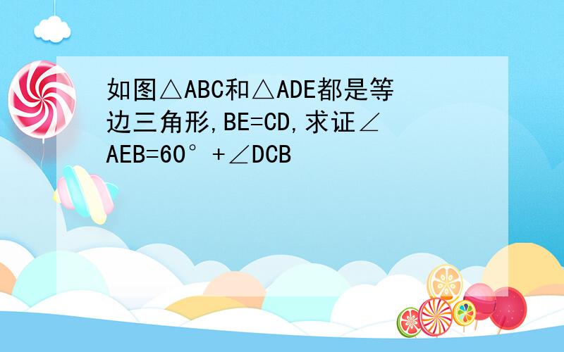 如图△ABC和△ADE都是等边三角形,BE=CD,求证∠AEB=60°+∠DCB