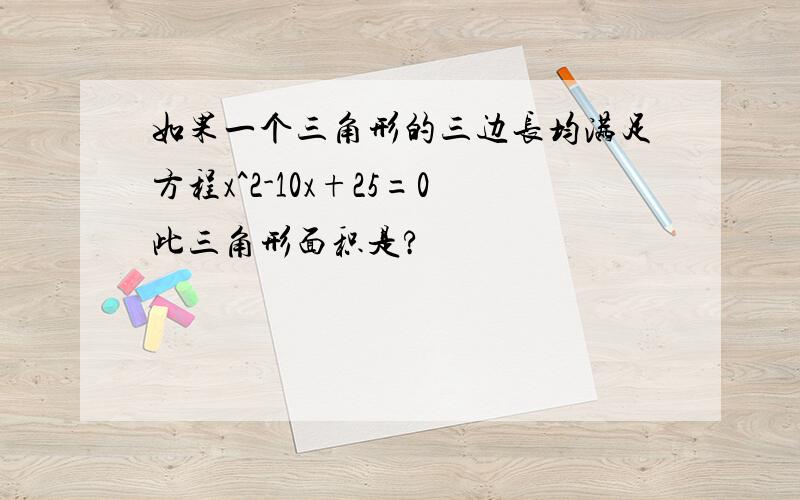 如果一个三角形的三边长均满足方程x^2-10x+25=0此三角形面积是?