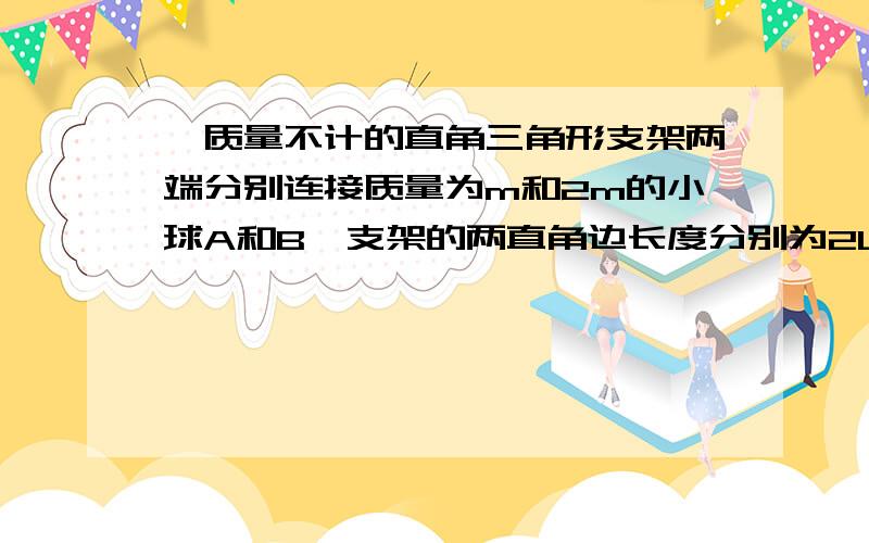 一质量不计的直角三角形支架两端分别连接质量为m和2m的小球A和B,支架的两直角边长度分别为2L和L,A球速度最大时,两直角边与竖直方向的夹角为多少?