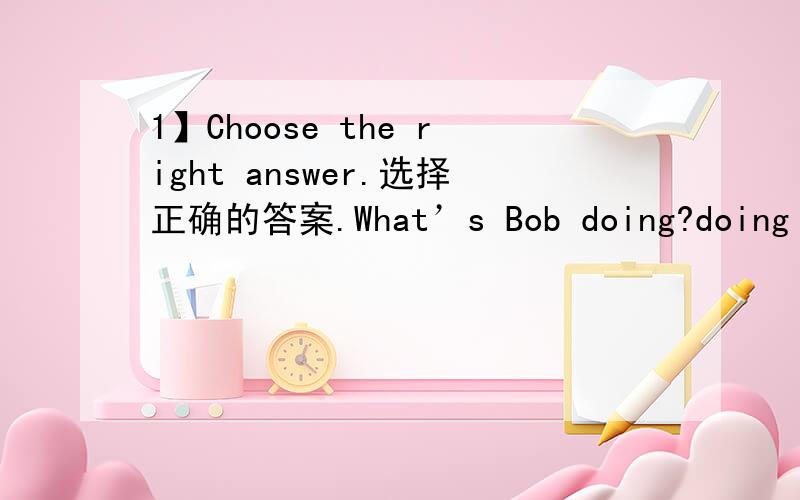 1】Choose the right answer.选择正确的答案.What’s Bob doing?doing A.Cleaning a room.B.Making a mess.C.Shopping for toys.D.Sleeping in a bed.2】Read and translate the passage.把短文翻译成中文.Clean Your roomBob’s mom is mad.His roo