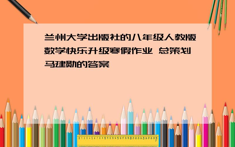 兰州大学出版社的八年级人教版数学快乐升级寒假作业 总策划马建勋的答案