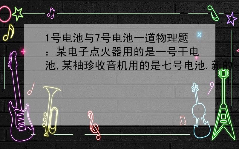 1号电池与7号电池一道物理题：某电子点火器用的是一号干电池,某袖珍收音机用的是七号电池.新的一号干电池和七号干电池的电动势是否相同?内阻是否相同?