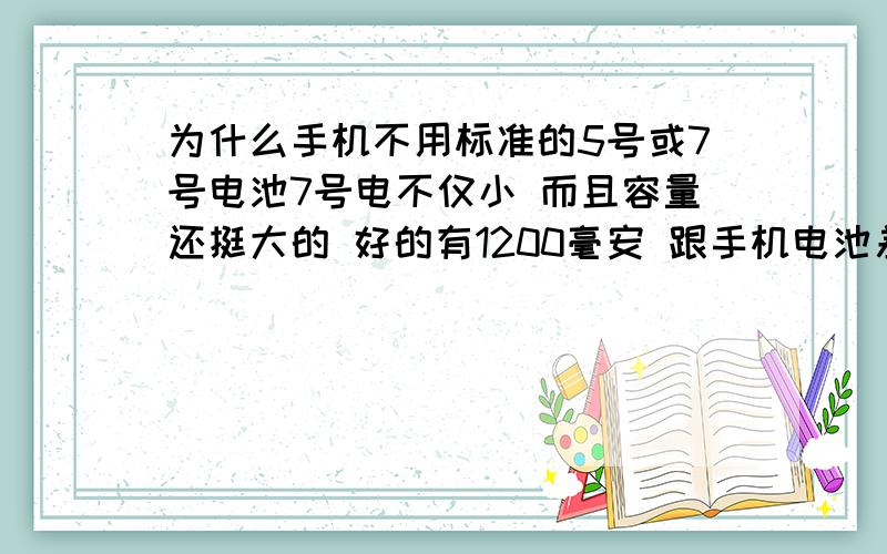 为什么手机不用标准的5号或7号电池7号电不仅小 而且容量还挺大的 好的有1200毫安 跟手机电池差不多