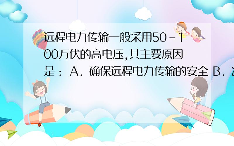 远程电力传输一般采用50-100万伏的高电压,其主要原因是： A．确保远程电力传输的安全 B．减少传输线路上远程电力传输一般采用50-100万伏的高电压,其主要原因是：    A．确保远程电力传输