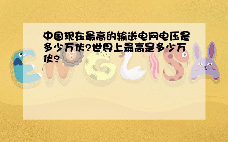 中国现在最高的输送电网电压是多少万伏?世界上最高是多少万伏?