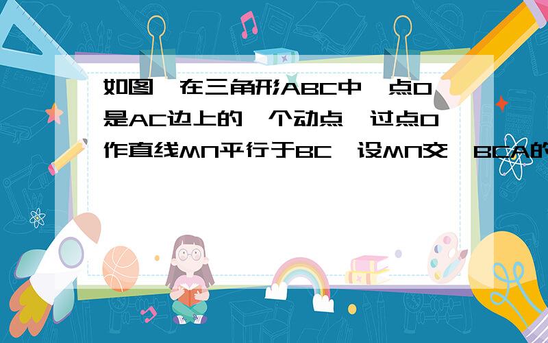 如图,在三角形ABC中,点O是AC边上的一个动点,过点O作直线MN平行于BC,设MN交∠BCA的角平分线于点E,交∠BCA的外角平分线于F .问（1）求证：EO=FO（2）当点O运动到何处时,四边形AECF是矩形?证明你的