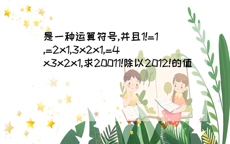 是一种运算符号,并且1!=1,=2x1,3x2x1,=4x3x2x1,求20011!除以2012!的值