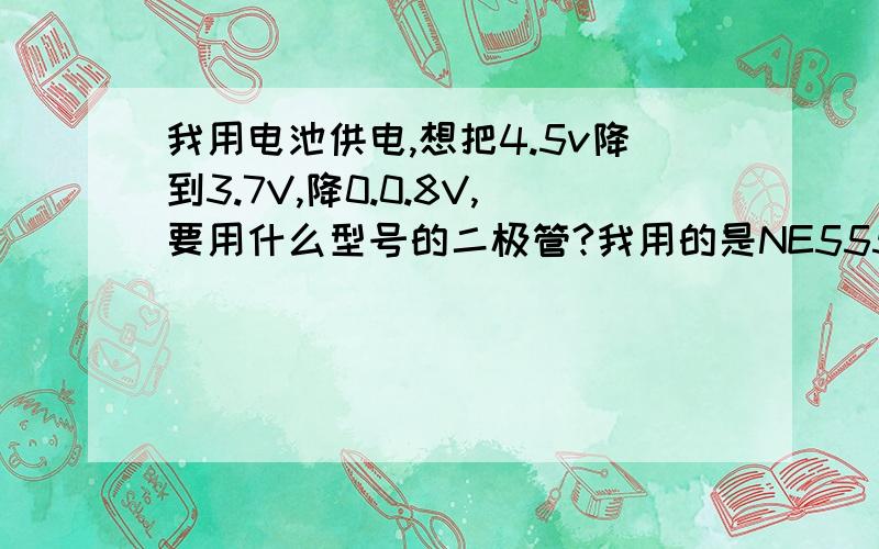 我用电池供电,想把4.5v降到3.7V,降0.0.8V,要用什么型号的二极管?我用的是NE555闪光灯（闪光电路）.