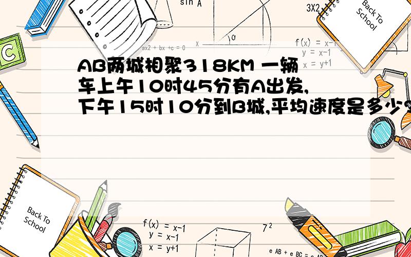 AB两城相聚318KM 一辆车上午10时45分有A出发,下午15时10分到B城,平均速度是多少?