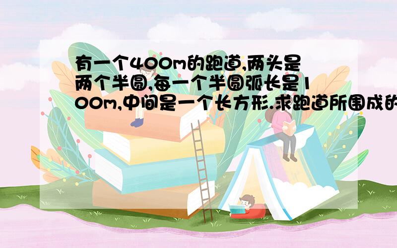 有一个400m的跑道,两头是两个半圆,每一个半圆弧长是100m,中间是一个长方形.求跑道所围成的面积是两个半圆面积之和的几倍