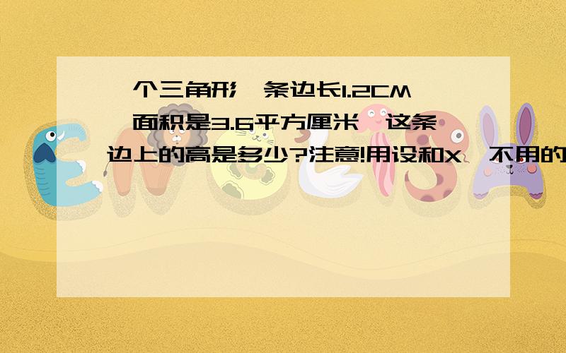 一个三角形一条边长1.2CM,面积是3.6平方厘米,这条边上的高是多少?注意!用设和X,不用的不行,急.