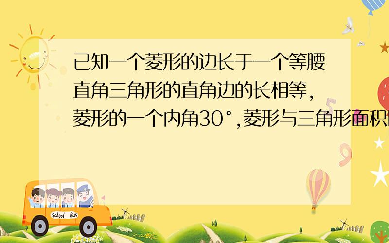 已知一个菱形的边长于一个等腰直角三角形的直角边的长相等,菱形的一个内角30°,菱形与三角形面积比是