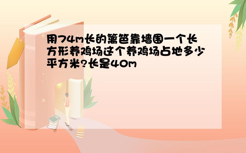 用74m长的篱笆靠墙围一个长方形养鸡场这个养鸡场占地多少平方米?长是40m